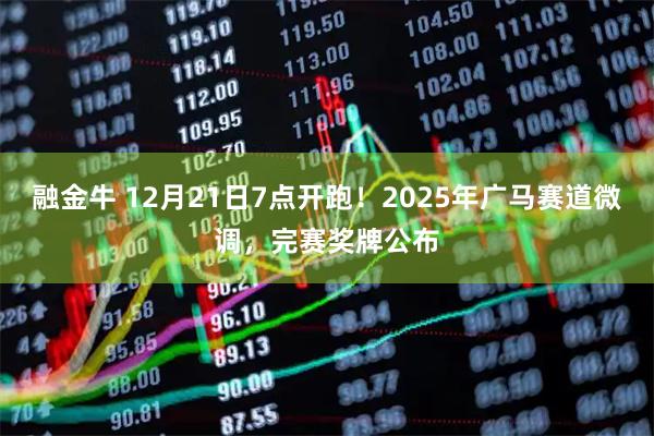 融金牛 12月21日7点开跑!2025年广马赛道微调,完赛奖牌公布