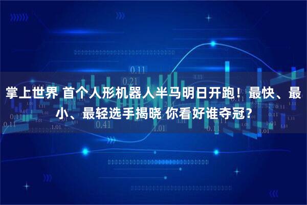 掌上世界 首个人形机器人半马明日开跑！最快、最小、最轻选手揭晓 你看好谁夺冠？