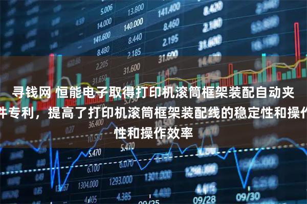 寻钱网 恒能电子取得打印机滚筒框架装配自动夹紧组件专利,提高了打印机滚筒框架装配线的稳定性和操作效率