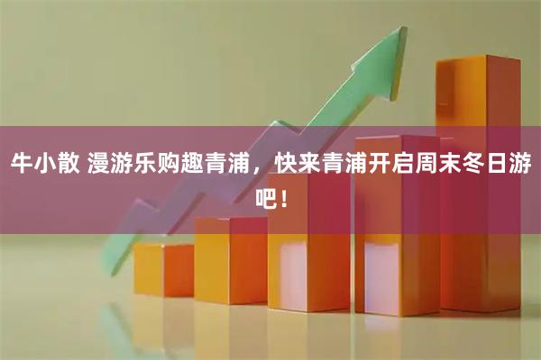 牛小散 漫游乐购趣青浦，快来青浦开启周末冬日游吧！