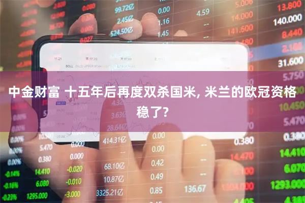 中金财富 十五年后再度双杀国米, 米兰的欧冠资格稳了?