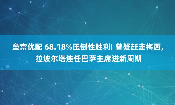 垒富优配 68.18%压倒性胜利! 曾疑赶走梅西, 拉波尔塔连任巴萨主席进新周期