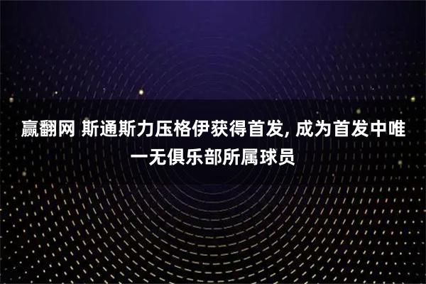 赢翻网 斯通斯力压格伊获得首发, 成为首发中唯一无俱乐部所属球员