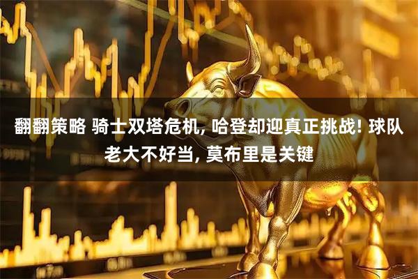 翻翻策略 骑士双塔危机, 哈登却迎真正挑战! 球队老大不好当, 莫布里是关键